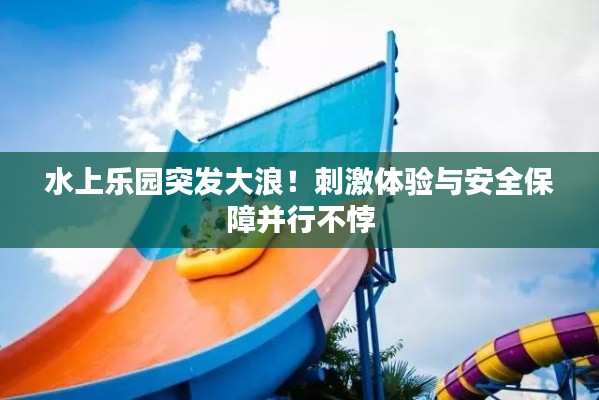 水上樂園突發(fā)大浪！刺激體驗(yàn)與安全保障并行不悖