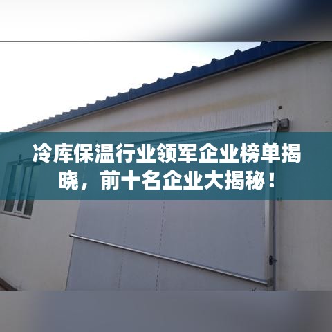 冷庫保溫行業(yè)領(lǐng)軍企業(yè)榜單揭曉，前十名企業(yè)大揭秘！