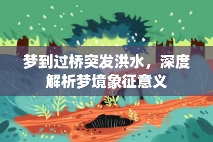 夢到過橋突發(fā)洪水，深度解析夢境象征意義