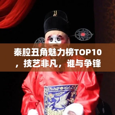 秦腔丑角魅力榜TOP10，技藝非凡，誰與爭鋒！