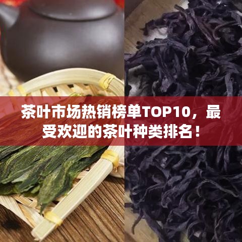 茶葉市場熱銷榜單TOP10，最受歡迎的茶葉種類排名！
