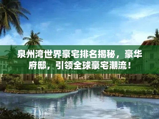 泉州灣世界豪宅排名揭秘，豪華府邸，引領(lǐng)全球豪宅潮流！