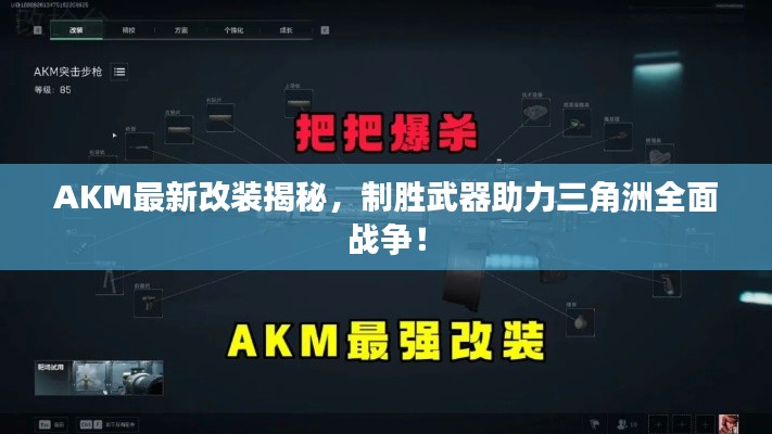 AKM最新改裝揭秘，制勝武器助力三角洲全面戰(zhàn)爭(zhēng)！