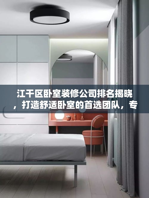 江干區(qū)臥室裝修公司排名揭曉，打造舒適臥室的首選團隊，專業(yè)設(shè)計施工，品質(zhì)保障！