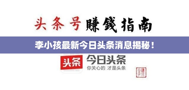 李小孩最新今日頭條消息揭秘！