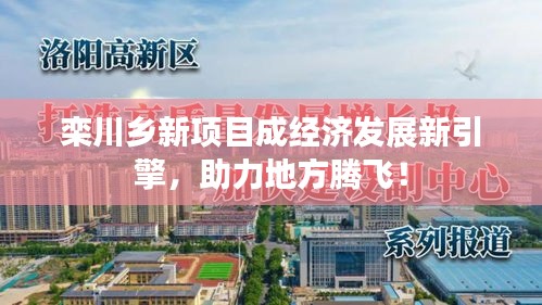 欒川鄉(xiāng)新項目成經(jīng)濟發(fā)展新引擎，助力地方騰飛！