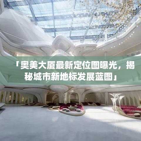 「奧美大廈最新定位圖曝光，揭秘城市新地標發(fā)展藍圖」