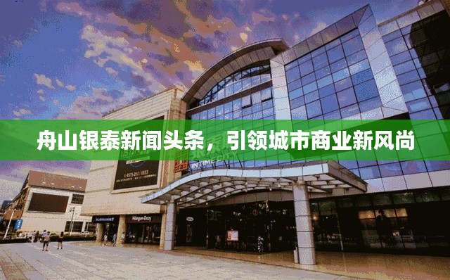 舟山銀泰新聞?lì)^條，引領(lǐng)城市商業(yè)新風(fēng)尚
