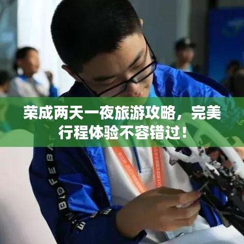 榮成兩天一夜旅游攻略，完美行程體驗(yàn)不容錯過！