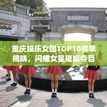 重慶娛樂女團TOP10榜單揭曉，閃耀女星璀璨奪目！