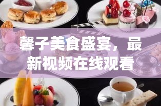 馨子美食盛宴，最新視頻在線觀看，滿足你的味蕾享受！