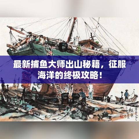 最新捕魚大師出山秘籍，征服海洋的終極攻略！