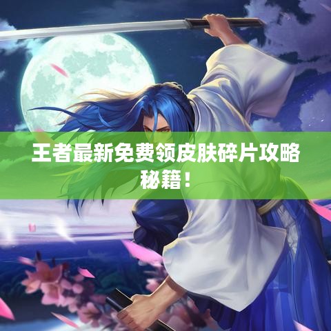 王者最新免費領(lǐng)皮膚碎片攻略秘籍！