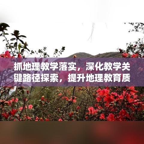 抓地理教學(xué)落實(shí)，深化教學(xué)關(guān)鍵路徑探索，提升地理教育質(zhì)量之道