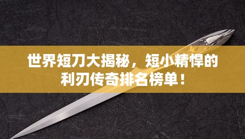 世界短刀大揭秘，短小精悍的利刃傳奇排名榜單！