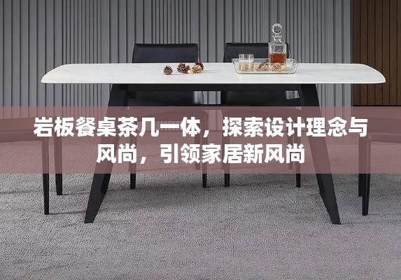 巖板餐桌茶幾一體，探索設(shè)計(jì)理念與風(fēng)尚，引領(lǐng)家居新風(fēng)尚