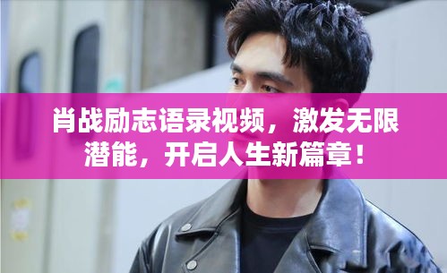 肖戰(zhàn)勵志語錄視頻，激發(fā)無限潛能，開啟人生新篇章！