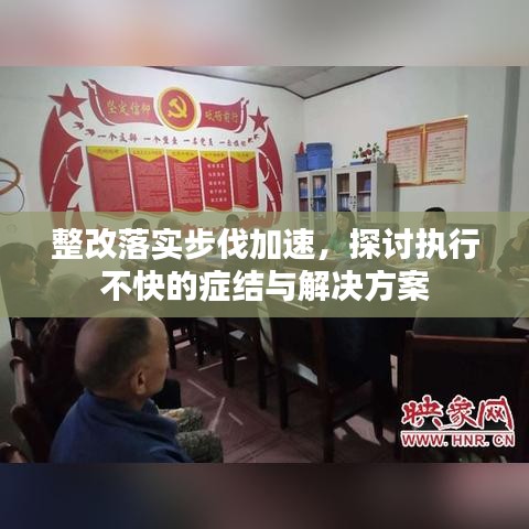 整改落實(shí)步伐加速，探討執(zhí)行不快的癥結(jié)與解決方案