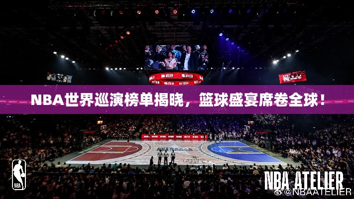 NBA世界巡演榜單揭曉，籃球盛宴席卷全球！