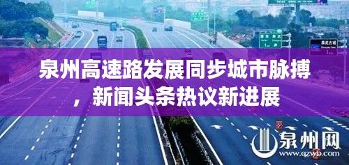 泉州高速路發(fā)展同步城市脈搏，新聞頭條熱議新進(jìn)展