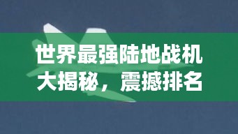 世界最強陸地戰(zhàn)機大揭秘，震撼排名榜單！