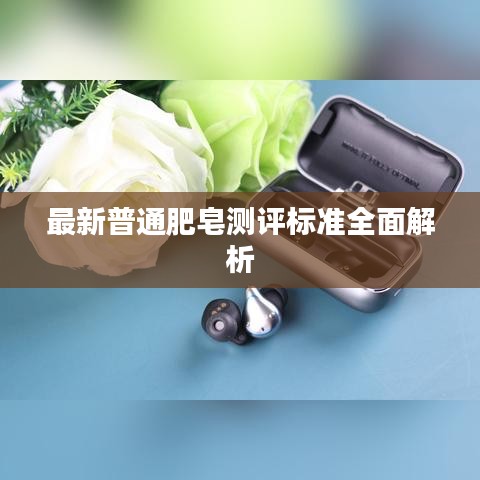 最新普通肥皂測評標準全面解析