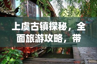 上虞古鎮(zhèn)探秘，全面旅游攻略，帶你領(lǐng)略古鎮(zhèn)魅力！