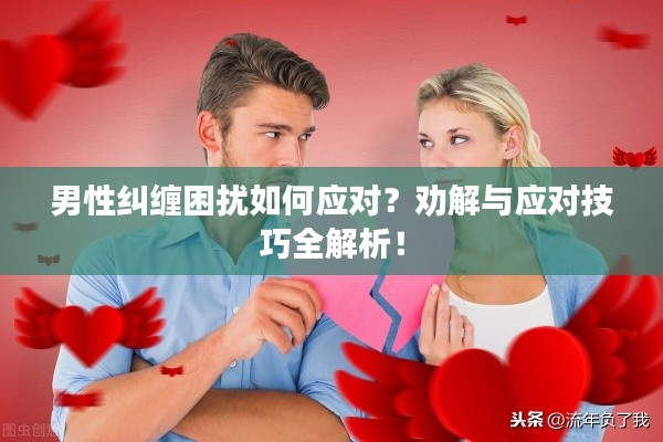 男性糾纏困擾如何應對？勸解與應對技巧全解析！
