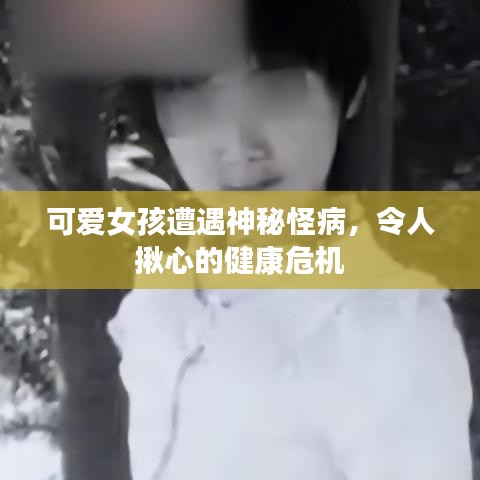 可愛女孩遭遇神秘怪病，令人揪心的健康危機(jī)