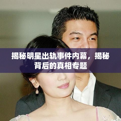 揭秘明星出軌事件內(nèi)幕，揭秘背后的真相專題