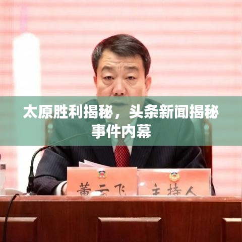 太原勝利揭秘，頭條新聞揭秘事件內(nèi)幕