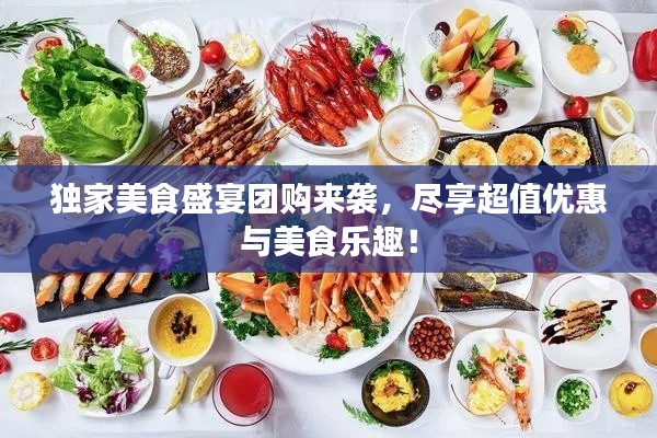 獨(dú)家美食盛宴團(tuán)購來襲，盡享超值優(yōu)惠與美食樂趣！
