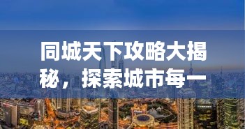 同城天下攻略大揭秘，探索城市每一個角落的最新指南