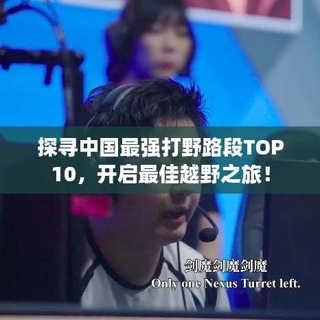探尋中國最強(qiáng)打野路段TOP10，開啟最佳越野之旅！