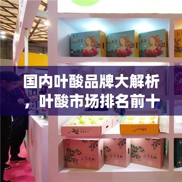 國內(nèi)葉酸品牌大解析，葉酸市場排名前十的品牌榜單！