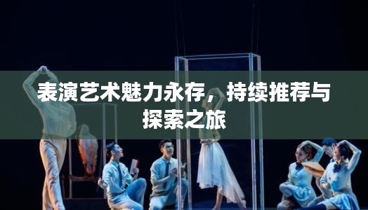 表演藝術(shù)魅力永存，持續(xù)推薦與探索之旅