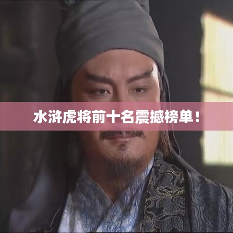 水滸虎將前十名震撼榜單！
